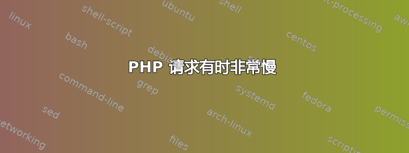 PHP 请求有时非常慢