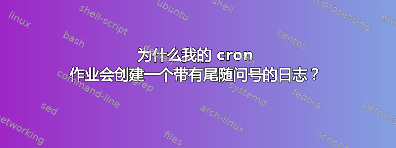 为什么我的 cron 作业会创建一个带有尾随问号的日志？