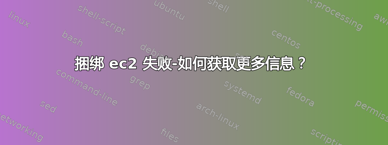 捆绑 ec2 失败-如何获取更多信息？