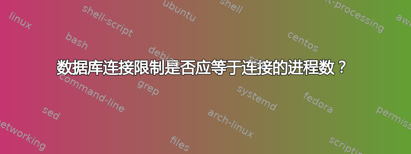 数据库连接限制是否应等于连接的进程数？