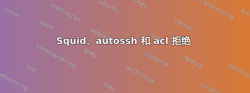 Squid、autossh 和 acl 拒绝