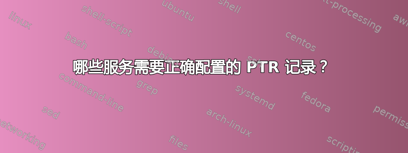 哪些服务需要正确配置的 PTR 记录？