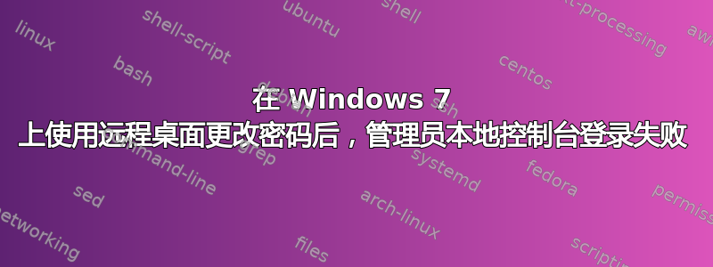 在 Windows 7 上使用远程桌面更改密码后，管理员本地控制台登录失败