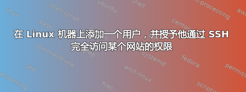 在 Linux 机器上添加一个用户，并授予他通过 SSH 完全访问某个网站的权限