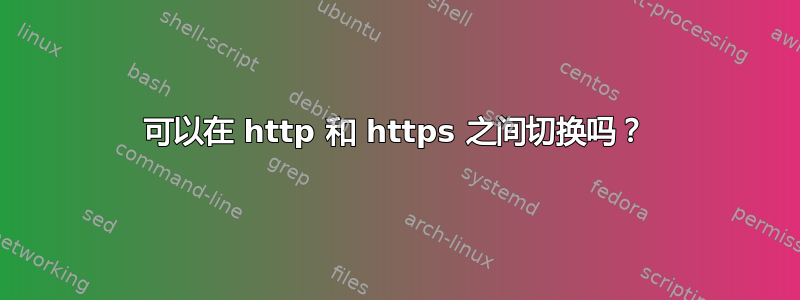 可以在 http 和 https 之间切换吗？