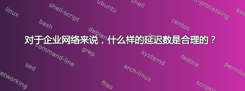 对于企业网络来说，什么样的延迟数是合理的？