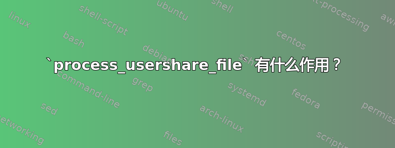 `process_usershare_file` 有什么作用？