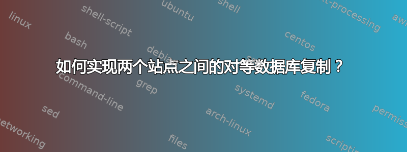 如何实现两个站点之间的对等数据库复制？