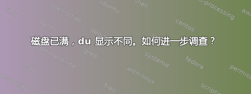 磁盘已满，du 显示不同。如何进一步调查？