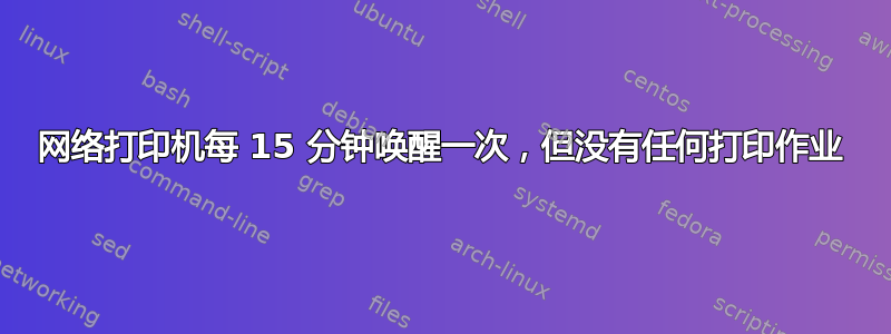 网络打印机每 15 分钟唤醒一次，但没有任何打印作业