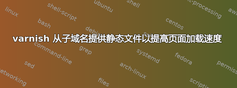 varnish 从子域名提供静态文件以提高页面加载速度
