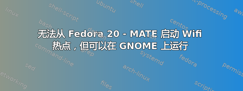 无法从 Fedora 20 - MATE 启动 Wifi 热点，但可以在 GNOME 上运行