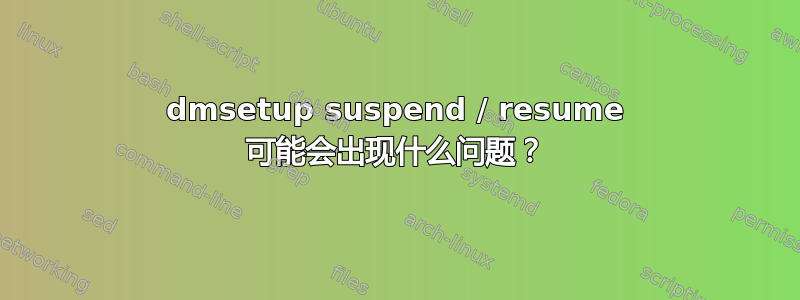 dmsetup suspend / resume 可能会出现什么问题？