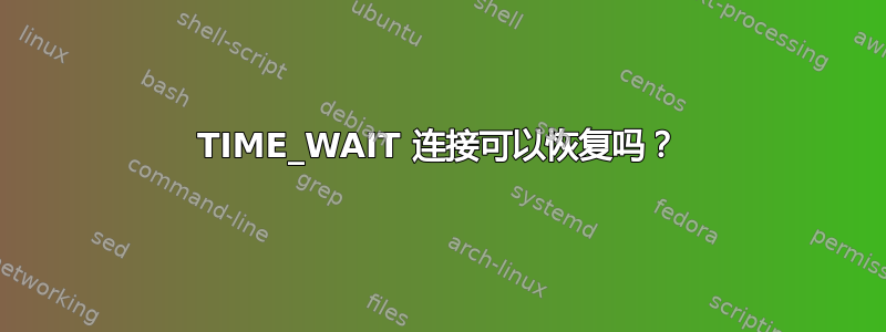 TIME_WAIT 连接可以恢复吗？