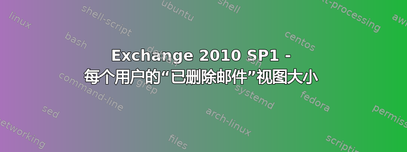 Exchange 2010 SP1 - 每个用户的“已删除邮件”视图大小