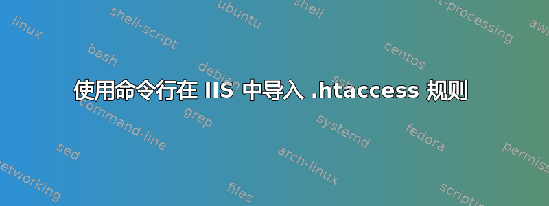 使用命令行在 IIS 中导入 .htaccess 规则