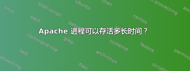 Apache 进程可以存活多长时间？