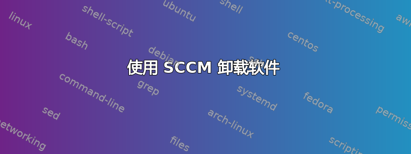 使用 SCCM 卸载软件