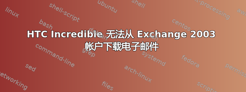 HTC Incredible 无法从 Exchange 2003 帐户下载电子邮件