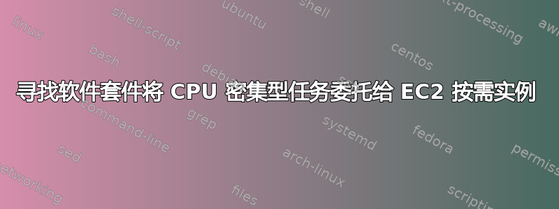 寻找软件套件将 CPU 密集型任务委托给 EC2 按需实例