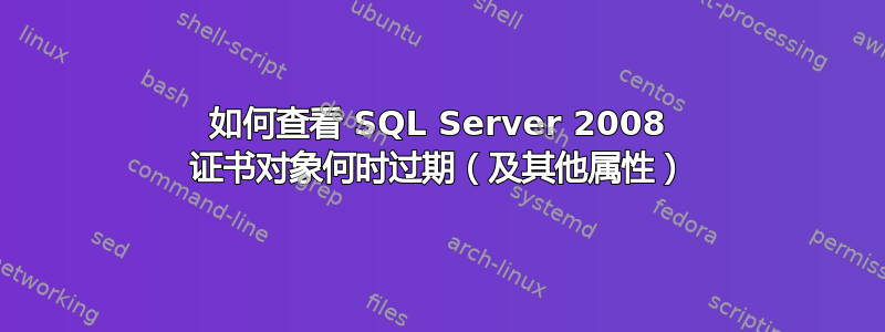 如何查看 SQL Server 2008 证书对象何时过期（及其他属性）