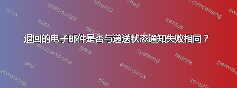 退回的电子邮件是否与递送状态通知失败相同？