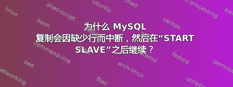 为什么 MySQL 复制会因缺少行而中断，然后在“START SLAVE”之后继续？