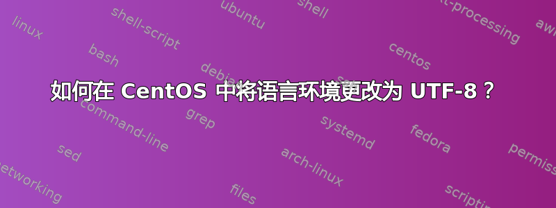 如何在 CentOS 中将语言环境更改为 UTF-8？