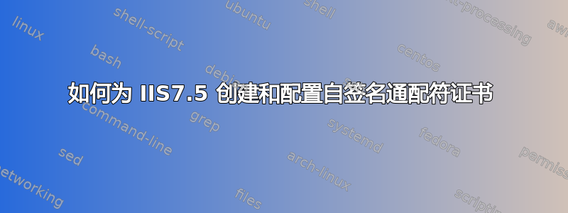 如何为 IIS7.5 创建和配置自签名通配符证书