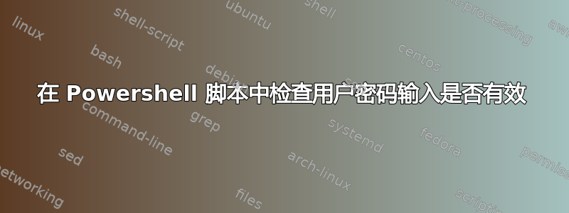 在 Powershell 脚本中检查用户密码输入是否有效