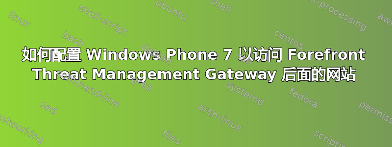 如何配置 Windows Phone 7 以访问 Forefront Threat Management Gateway 后面的网站