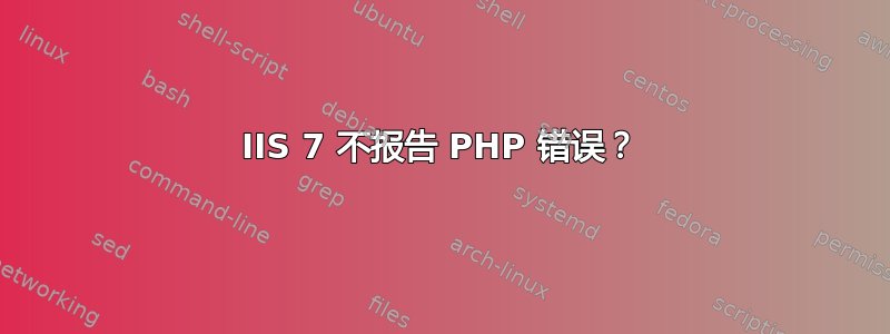 IIS 7 不报告 PHP 错误？