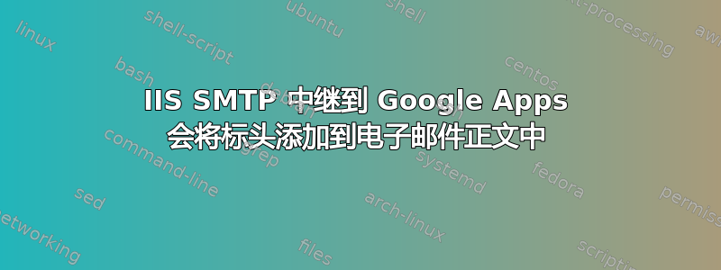 IIS SMTP 中继到 Google Apps 会将标头添加到电子邮件正文中