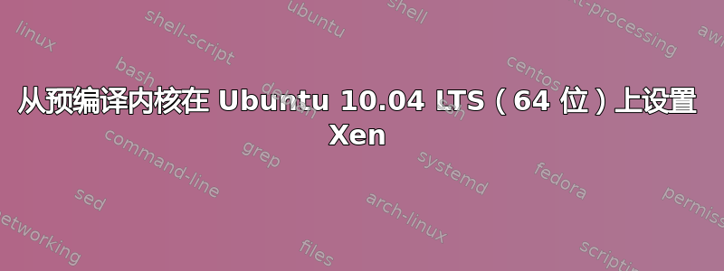 从预编译内核在 Ubuntu 10.04 LTS（64 位）上设置 Xen