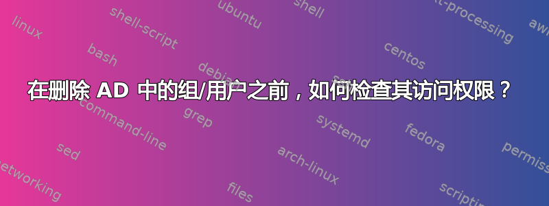 在删除 AD 中的组/用户之前，如何检查其访问权限？