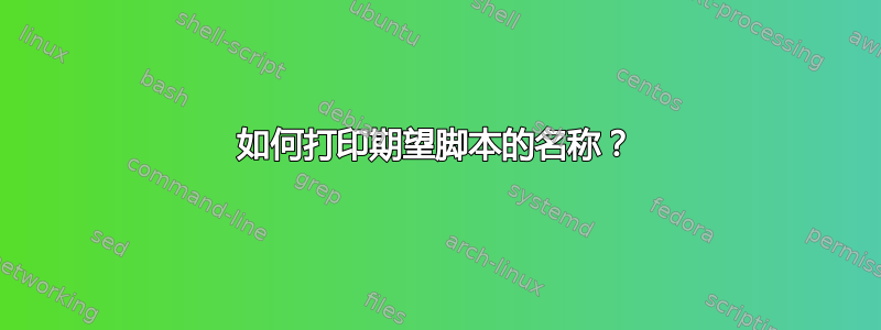 如何打印期望脚本的名称？