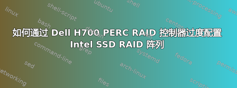 如何通过 Dell H700 PERC RAID 控制器过度配置 Intel SSD RAID 阵列