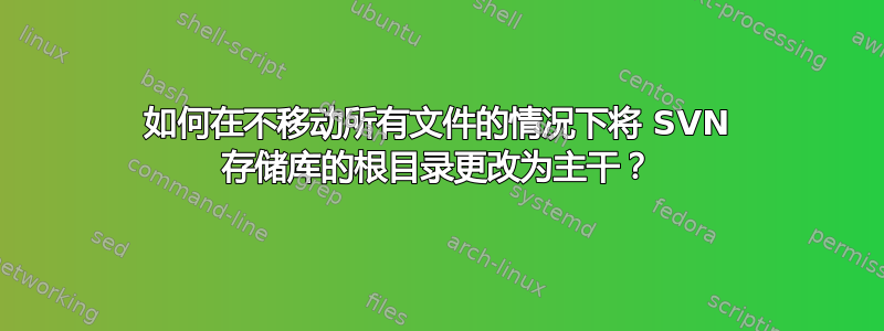 如何在不移动所有文件的情况下将 SVN 存储库的根目录更改为主干？