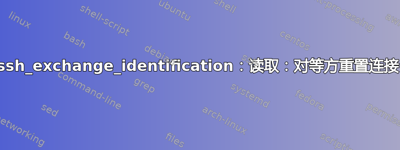 ssh_exchange_identification：读取：对等方重置连接