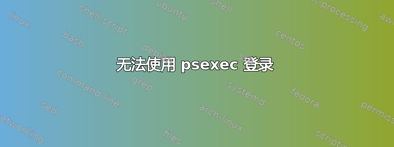 无法使用 psexec 登录