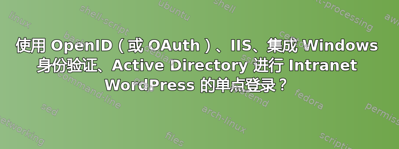 使用 OpenID（或 OAuth）、IIS、集成 Windows 身份验证、Active Directory 进行 Intranet WordPress 的单点登录？