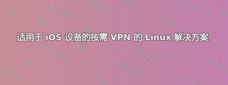 适用于 iOS 设备的按需 VPN 的 Linux 解决方案