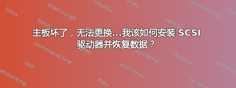 主板坏了，无法更换...我该如何安装 SCSI 驱动器并恢复数据？