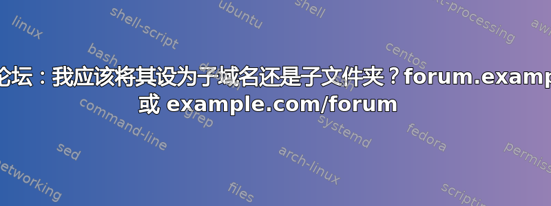 我的博客论坛：我应该将其设为子域名还是子文件夹？forum.example.com 或 example.com/forum 