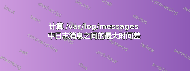 计算 /var/log/messages 中日志消息之间的最大时间差