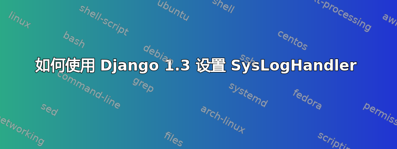 如何使用 Django 1.3 设置 SysLogHandler