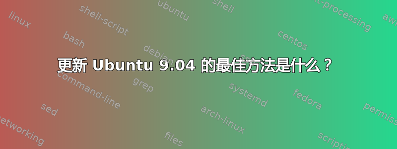 更新 Ubuntu 9.04 的最佳方法是什么？