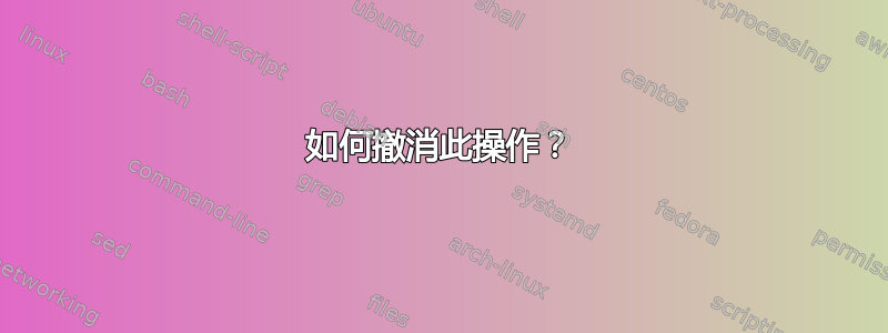 如何撤消此操作？