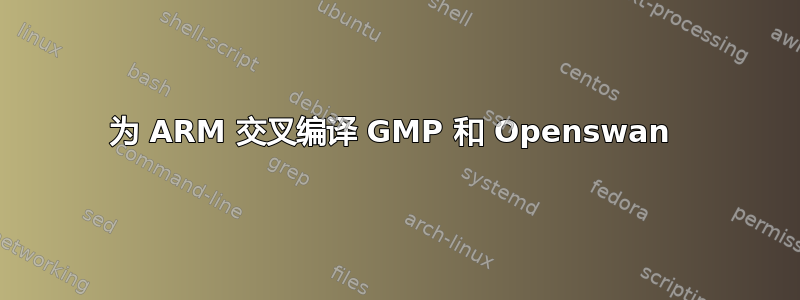 为 ARM 交叉编译 GMP 和 Openswan 