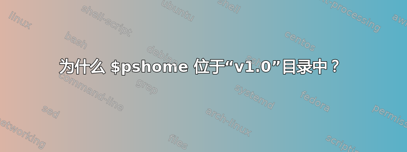 为什么 $pshome 位于“v1.0”目录中？